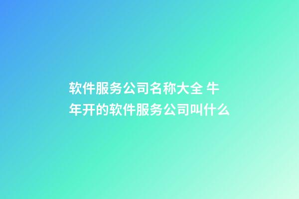 软件服务公司名称大全 牛年开的软件服务公司叫什么-第1张-公司起名-玄机派